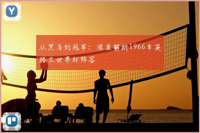 从黑马到冠军:深度解析1966年英格兰世界杯阵容