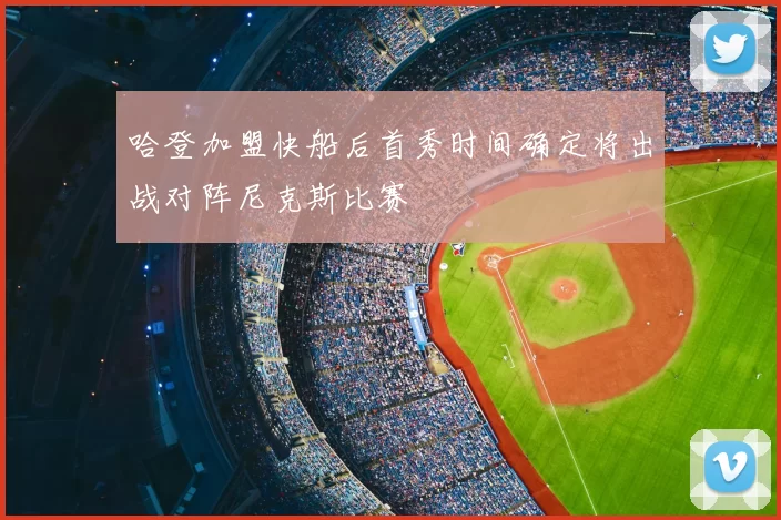 哈登加盟快船后首秀时间确定将出战对阵尼克斯比赛