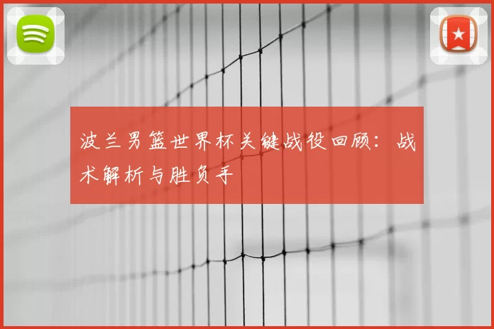 波兰男篮世界杯关键战役回顾：战术解析与胜负手