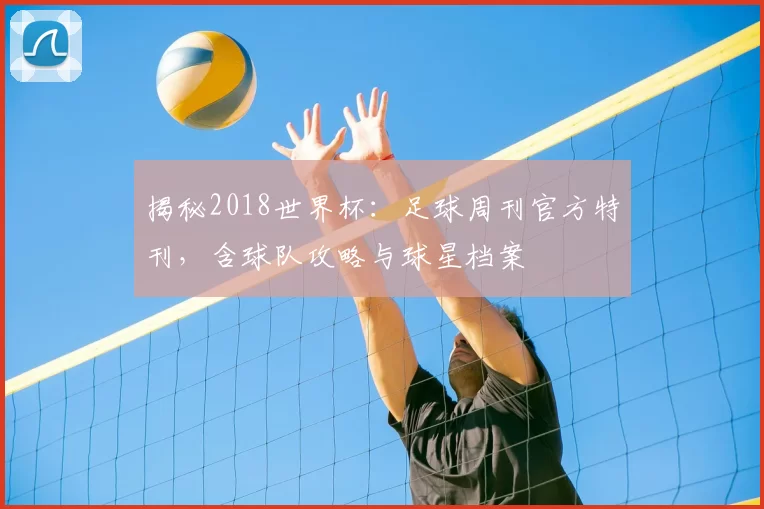 揭秘2018世界杯：足球周刊官方特刊，含球队攻略与球星档案