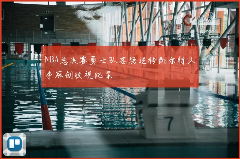 NBA总决赛勇士队客场逆转凯尔特人夺冠创收视纪录